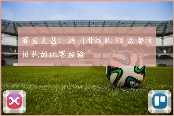 赛后复盘：杭州滑板队 vs 成都滑板队的比赛经验