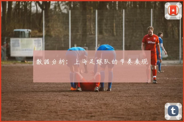 数据分析：上海足球队的节奏表现