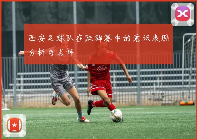 西安足球队在欧锦赛中的意识表现分析与点评