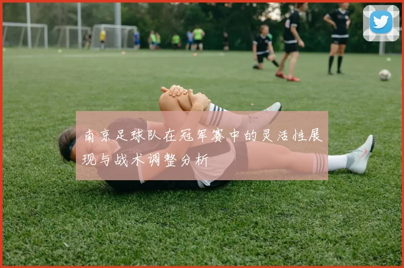 南京足球队在冠军赛中的灵活性展现与战术调整分析
