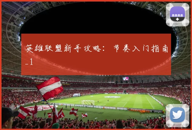 英雄联盟新手攻略：节奏入门指南_1