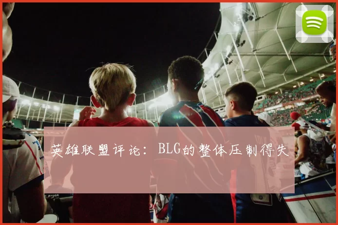 英雄联盟评论：BLG的整体压制得失