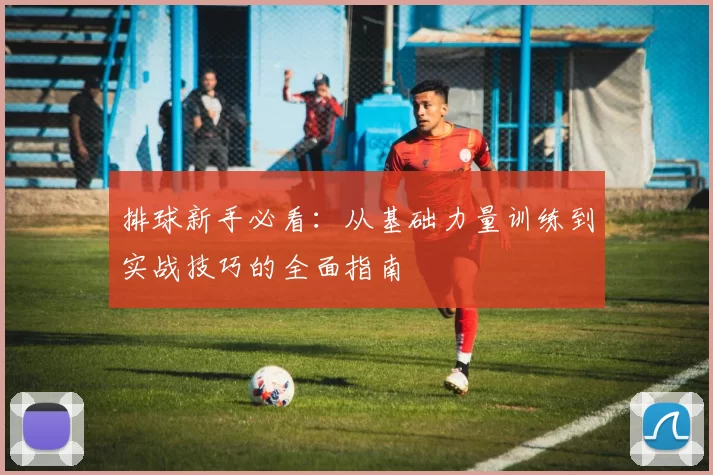 排球新手必看：从基础力量训练到实战技巧的全面指南
