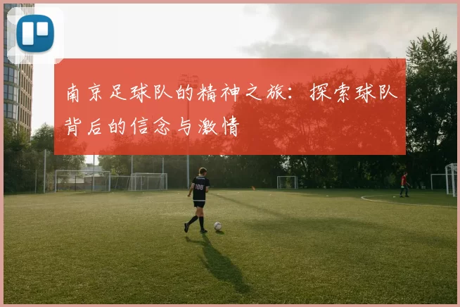 南京足球队的精神之旅：探索球队背后的信念与激情