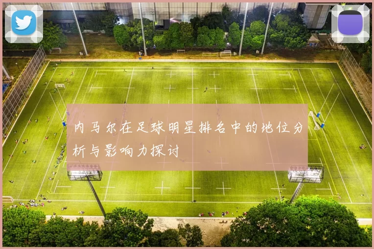 内马尔在足球明星排名中的地位分析与影响力探讨