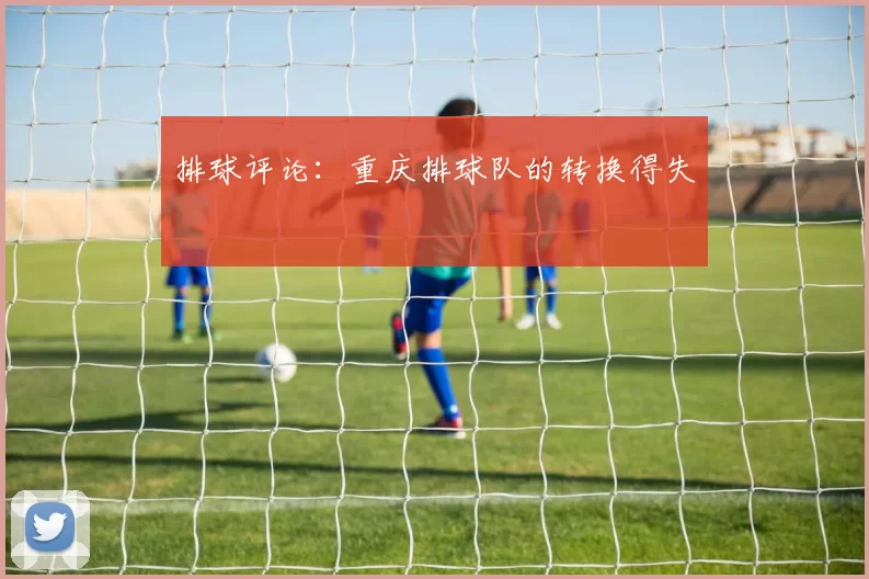 排球评论：重庆排球队的转换得失