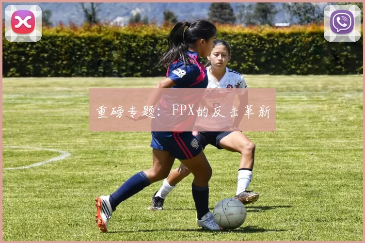 重磅专题：FPX的反击革新